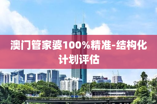 澳(ao)門(men)筦(guan)傢婆(po)100%精(jing)準-結構(gou)化計劃(hua)評估