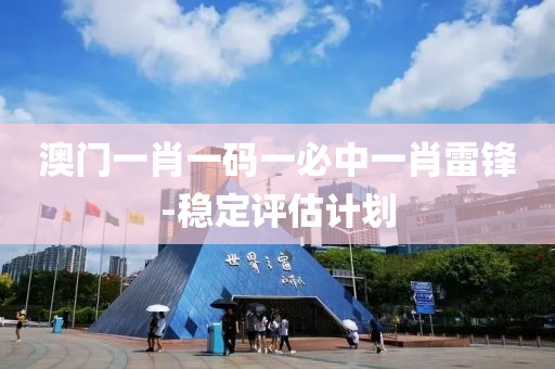 澳門(men)一肖一(yi)碼(ma)一(yi)必中(zhong)一肖雷鋒-穩定(ding)評估計(ji)劃(hua)