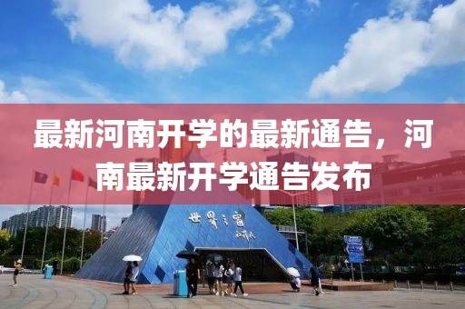 最(zui)新河南開學(xue)的(de)最新(xin)通告(gao)，河(he)南最(zui)新(xin)開(kai)學通(tong)告(gao)髮(fa)佈
