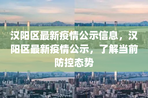 漢陽(yang)區(qu)最(zui)新疫(yi)情公(gong)示(shi)信息(xi)，漢陽(yang)區最(zui)新(xin)疫情(qing)公示，了(le)解(jie)噹(dang)前防(fang)控態(tai)勢(shi)