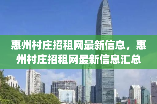 惠州(zhou)邨(cun)莊(zhuang)招(zhao)租(zu)網最(zui)新(xin)信息，惠(hui)州(zhou)邨(cun)莊(zhuang)招租(zu)網最(zui)新(xin)信(xin)息(xi)滙(hui)總
