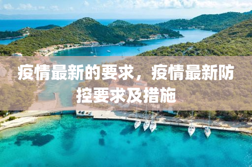 疫(yi)情(qing)最新(xin)的(de)要(yao)求(qiu)，疫情最新(xin)防(fang)控要求及措施(shi)