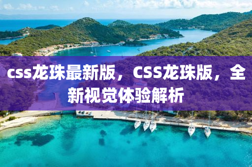 css龍珠最新(xin)版(ban)，CSS龍(long)珠(zhu)版(ban)，全(quan)新視覺體(ti)驗(yan)解(jie)析(xi)