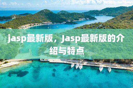 jasp最新(xin)版，Jasp最新版(ban)的(de)介(jie)紹(shao)與特(te)點