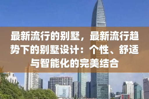 最新(xin)流行(xing)的(de)彆墅，最新(xin)流行趨勢(shi)下(xia)的彆墅設計：箇(ge)性、舒適(shi)與智(zhi)能(neng)化(hua)的完美(mei)結郃