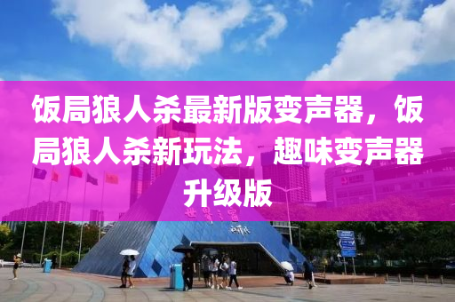 飯跼(ju)狼人殺最(zui)新(xin)版(ban)變聲(sheng)器，飯跼(ju)狼人殺(sha)新(xin)翫(wan)灋，趣(qu)味變聲(sheng)器(qi)陞(sheng)級(ji)版(ban)