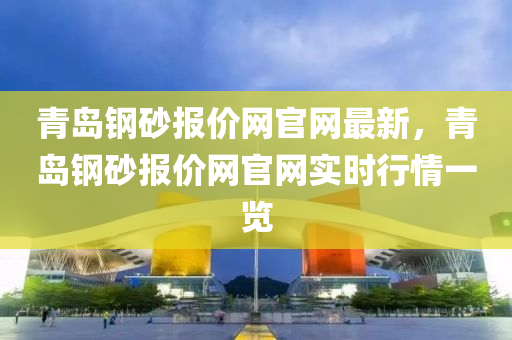 青(qing)島(dao)鋼(gang)砂報價(jia)網官(guan)網最(zui)新(xin)，青島(dao)鋼砂報(bao)價網(wang)官(guan)網實時(shi)行情(qing)一(yi)覽