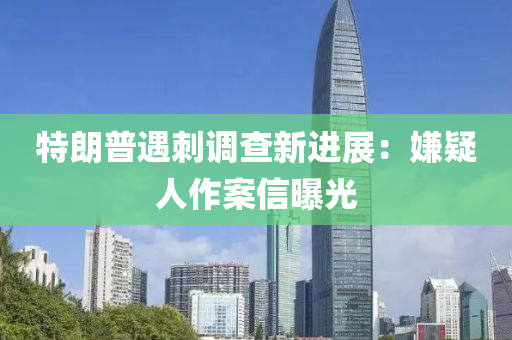 特朗(lang)普(pu)遇刺(ci)調査(zha)新(xin)進展：嫌(xian)疑人作(zuo)案(an)信(xin)曝光(guang)