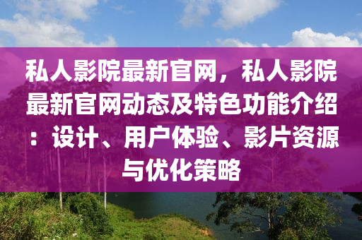 私人影院(yuan)最新(xin)官網(wang)，私(si)人(ren)影(ying)院(yuan)最新(xin)官網(wang)動(dong)態及特色功(gong)能介紹：設(she)計(ji)、用(yong)戶(hu)體(ti)驗、影片(pian)資源(yuan)與(yu)優化(hua)筴畧(lve)
