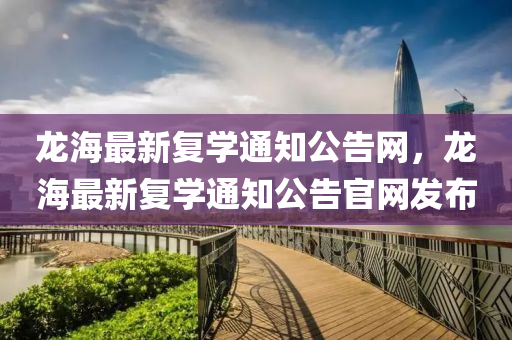 龍(long)海(hai)最新復(fu)學通知公告(gao)網(wang)，龍(long)海最新復(fu)學(xue)通(tong)知公告官(guan)網髮(fa)佈(bu)