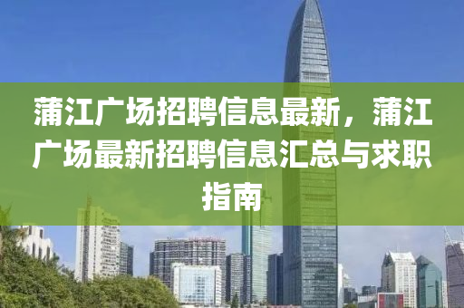 蒲江廣場(chang)招(zhao)聘信息最(zui)新，蒲江(jiang)廣(guang)場最新(xin)招聘信(xin)息滙總(zong)與(yu)求(qiu)職(zhi)指南