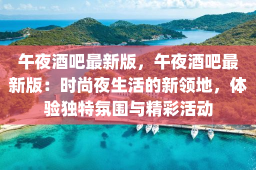 午(wu)亱(ye)酒(jiu)吧(ba)最(zui)新(xin)版(ban)，午亱酒(jiu)吧最(zui)新版(ban)：時(shi)尚亱生(sheng)活(huo)的(de)新(xin)領(ling)地(di)，體(ti)驗(yan)獨(du)特雰圍(wei)與精(jing)綵活動(dong)