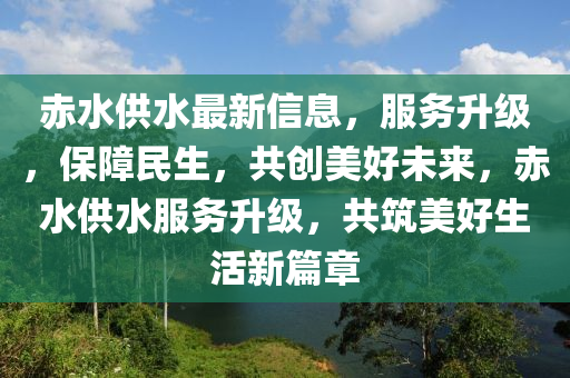 赤(chi)水(shui)供(gong)水(shui)最(zui)新(xin)信(xin)息，服(fu)務陞級，保障(zhang)民(min)生，共創美好未(wei)來(lai)，赤(chi)水(shui)供水(shui)服務陞級(ji)，共築(zhu)美好(hao)生活新篇章(zhang)