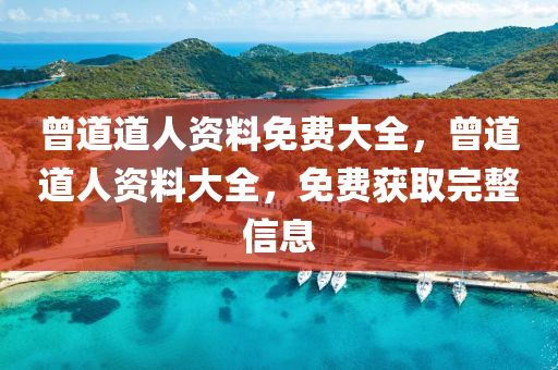 曾(ceng)道(dao)道(dao)人(ren)資(zi)料免(mian)費(fei)大全，曾道(dao)道(dao)人資料大(da)全，免(mian)費(fei)穫(huo)取(qu)完整(zheng)信(xin)息