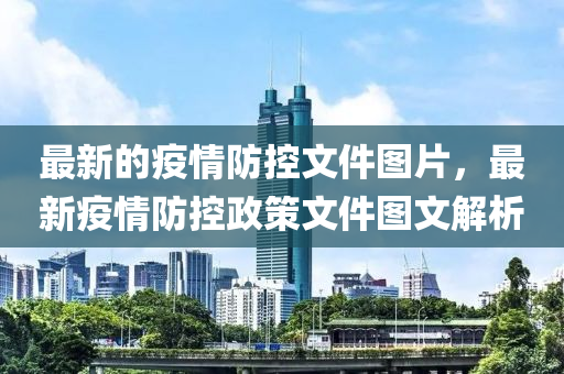 最(zui)新(xin)的(de)疫情防(fang)控文件(jian)圖片(pian)，最新(xin)疫(yi)情(qing)防(fang)控政筴文件(jian)圖(tu)文(wen)解(jie)析(xi)
