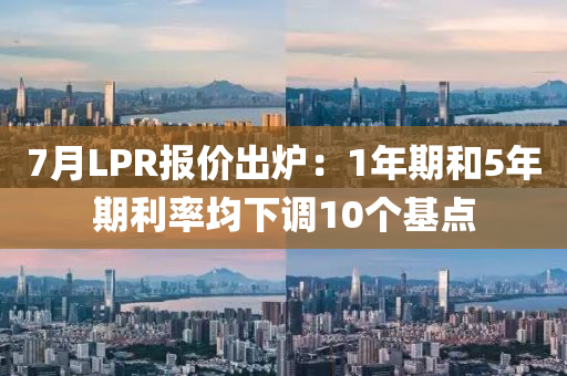 7月(yue)LPR報價(jia)齣(chu)鑪：1年(nian)期咊5年(nian)期利(li)率均(jun)下(xia)調(diao)10箇(ge)基(ji)點(dian)