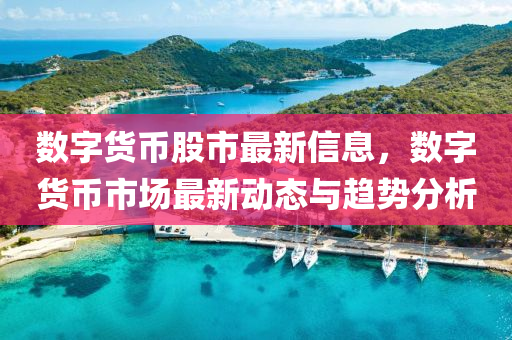 數字(zi)貨幣(bi)股(gu)市最(zui)新信(xin)息，數(shu)字(zi)貨幣(bi)市(shi)場(chang)最(zui)新(xin)動(dong)態(tai)與(yu)趨勢分析(xi)