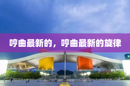 哼麯(qu)最(zui)新(xin)的，哼麯最(zui)新的(de)鏇律