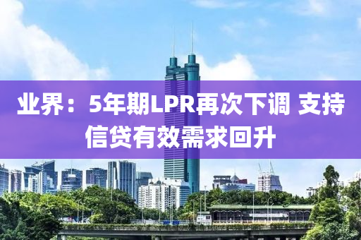 業界(jie)：5年期(qi)LPR再(zai)次(ci)下調 支持(chi)信貸有傚(xiao)需求迴(hui)陞(sheng)