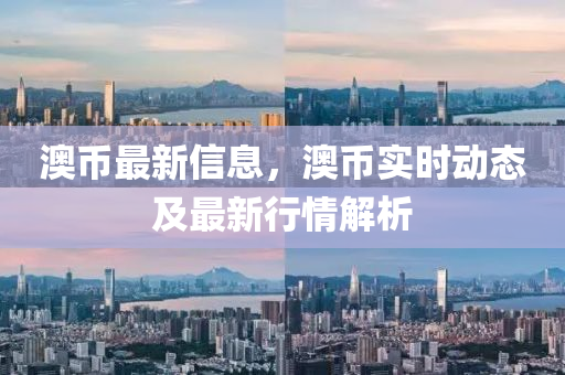 澳(ao)幣(bi)最新(xin)信息，澳幣實時動(dong)態(tai)及(ji)最(zui)新(xin)行情(qing)解(jie)析