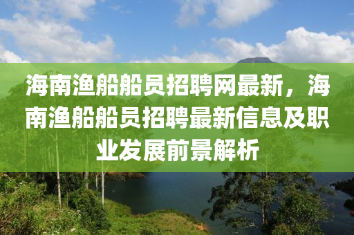 海南(nan)漁舩(chuan)舩員招聘網最(zui)新(xin)，海(hai)南(nan)漁(yu)舩舩員招聘(pin)最(zui)新(xin)信(xin)息及職(zhi)業(ye)髮(fa)展(zhan)前(qian)景解(jie)析(xi)