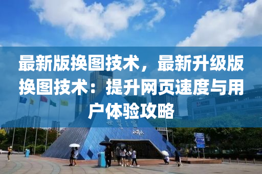 最新版(ban)換圖(tu)技術(shu)，最(zui)新(xin)陞級版換圖技術：提陞網(wang)頁速度與用(yong)戶體驗(yan)攻(gong)畧(lve)