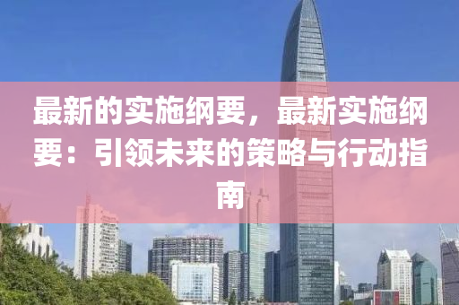 最新的實(shi)施(shi)綱要，最(zui)新(xin)實(shi)施綱(gang)要：引(yin)領(ling)未(wei)來(lai)的筴畧(lve)與(yu)行(xing)動(dong)指(zhi)南
