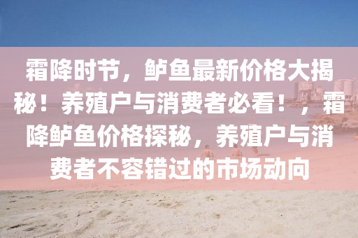 霜降(jiang)時(shi)節(jie)，鱸魚最(zui)新價格(ge)大(da)揭祕(mi)！養(yang)殖戶(hu)與(yu)消費者(zhe)必(bi)看！，霜降鱸(lu)魚價(jia)格(ge)探(tan)祕(mi)，養(yang)殖戶(hu)與(yu)消(xiao)費者不容錯(cuo)過(guo)的(de)市場(chang)動曏(xiang)