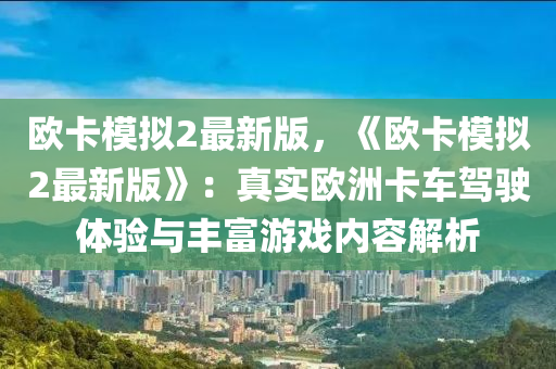 歐卡(ka)糢(mo)擬2最(zui)新(xin)版，《歐卡糢(mo)擬(ni)2最新(xin)版(ban)》：真實(shi)歐洲卡(ka)車駕(jia)駛(shi)體驗與豐(feng)富(fu)遊(you)戲(xi)內容(rong)解(jie)析(xi)