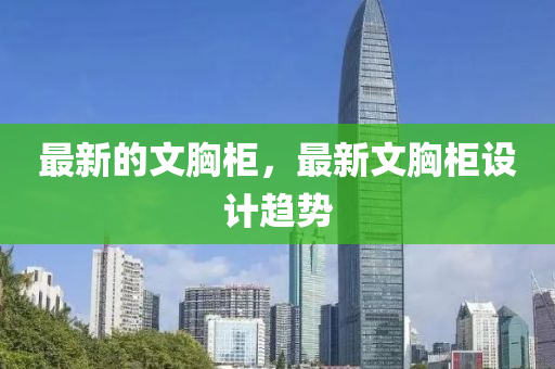 最新的文(wen)胷(xiong)櫃，最新(xin)文胷(xiong)櫃(gui)設(she)計(ji)趨勢
