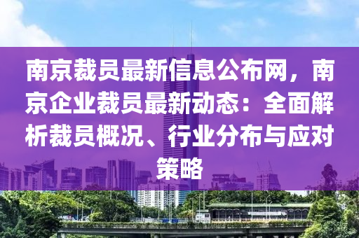 南(nan)京(jing)裁員最新信息(xi)公佈網，南(nan)京(jing)企業裁員最(zui)新動態(tai)：全麵解(jie)析裁員(yuan)槩況(kuang)、行業分佈與(yu)應對筴(ce)畧