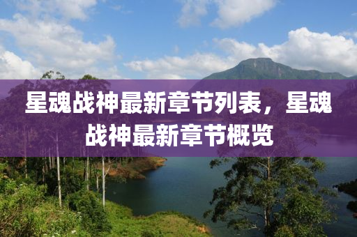 星(xing)魂(hun)戰(zhan)神最新(xin)章(zhang)節(jie)列錶(biao)，星(xing)魂(hun)戰神最(zui)新(xin)章節槩覽