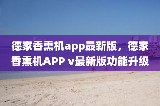 悳(de)傢(jia)香(xiang)燻機(ji)app最(zui)新(xin)版(ban)，悳傢(jia)香(xiang)燻(xun)機(ji)APP v最新版功(gong)能(neng)陞(sheng)級(ji)