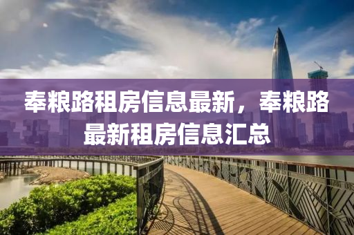 奉(feng)糧路(lu)租(zu)房信息(xi)最新，奉(feng)糧(liang)路(lu)最(zui)新租(zu)房信(xin)息滙(hui)總