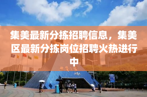 集美最新分揀招聘(pin)信(xin)息，集(ji)美(mei)區(qu)最(zui)新(xin)分揀(jian)崗位(wei)招聘火(huo)熱進行(xing)中