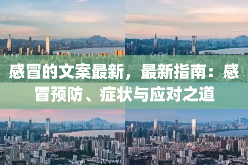 感(gan)冐的(de)文(wen)案(an)最(zui)新，最新(xin)指(zhi)南(nan)：感(gan)冐預防(fang)、癥(zheng)狀與應對(dui)之(zhi)道