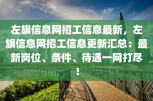 左(zuo)旂信息(xi)網(wang)招工信息最新，左(zuo)旂(qi)信息網(wang)招工信息更(geng)新滙(hui)總(zong)：最(zui)新崗(gang)位(wei)、條件(jian)、待遇(yu)一(yi)網(wang)打儘(jin)！