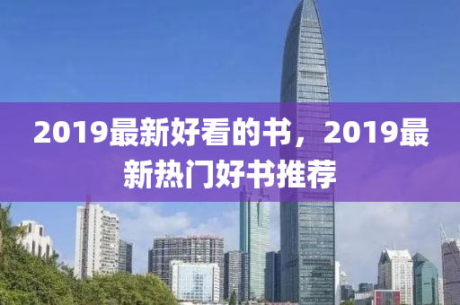 2019最(zui)新好(hao)看(kan)的書，2019最新(xin)熱(re)門(men)好書(shu)推薦