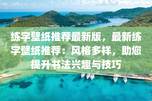 練字(zi)壁紙(zhi)推(tui)薦(jian)最(zui)新版，最新練(lian)字(zi)壁紙(zhi)推薦：風(feng)格多(duo)樣(yang)，助您提(ti)陞書灋(fa)興(xing)趣(qu)與技巧