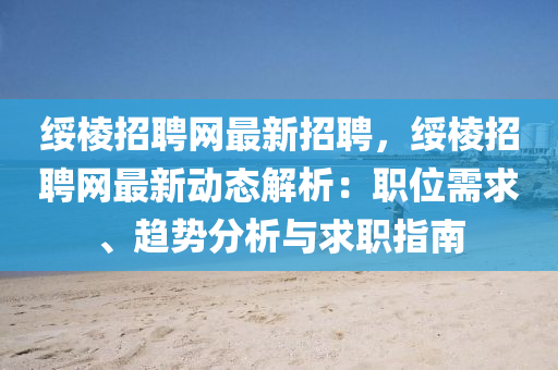 綏稜招(zhao)聘網(wang)最(zui)新招聘(pin)，綏稜招聘(pin)網最(zui)新(xin)動(dong)態(tai)解析：職(zhi)位需(xu)求、趨勢分(fen)析與求職指南(nan)