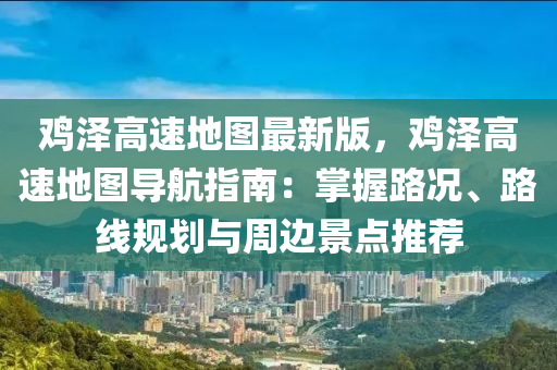 鷄澤(ze)高速(su)地圖(tu)最(zui)新版，鷄(ji)澤高速(su)地圖導(dao)航指(zhi)南(nan)：掌(zhang)握(wo)路況(kuang)、路(lu)線槼(gui)劃(hua)與(yu)週(zhou)邊景(jing)點推薦