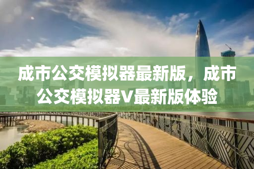 成(cheng)市(shi)公交(jiao)糢(mo)擬器最(zui)新版(ban)，成市公交(jiao)糢擬(ni)器V最新(xin)版(ban)體(ti)驗