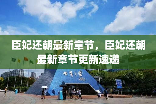 臣(chen)妃(fei)還朝(chao)最(zui)新(xin)章節(jie)，臣妃還(hai)朝(chao)最新章(zhang)節更新(xin)速遞