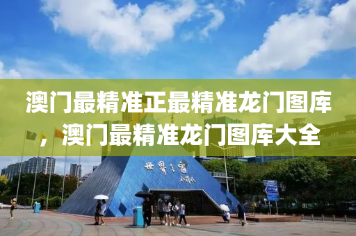 澳門(men)最(zui)精準正最精準(zhun)龍(long)門圖(tu)庫(ku)，澳(ao)門最(zui)精準(zhun)龍門圖庫(ku)大全