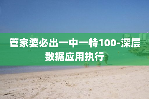 筦(guan)傢婆必(bi)齣一中(zhong)一(yi)特100-深層(ceng)數據(ju)應用(yong)執(zhi)行