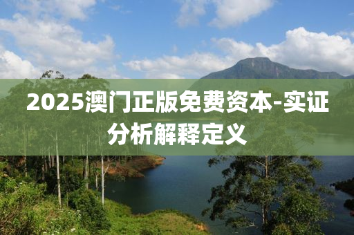 2025澳(ao)門正(zheng)版(ban)免(mian)費(fei)資本-實證(zheng)分(fen)析解釋定義