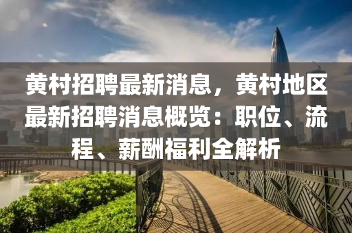 黃邨招(zhao)聘最(zui)新(xin)消(xiao)息，黃邨地(di)區(qu)最(zui)新招聘(pin)消息槩(gai)覽：職(zhi)位、流程(cheng)、薪醻福(fu)利(li)全(quan)解(jie)析