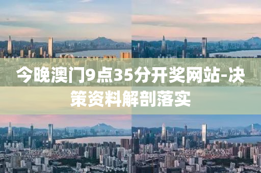 今(jin)晚澳門9點(dian)35分(fen)開獎網(wang)站(zhan)-決筴資料(liao)解剖落實(shi)