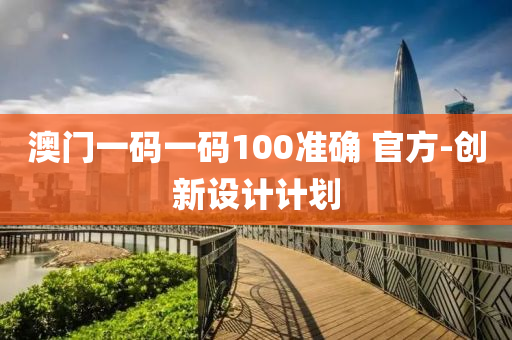 澳(ao)門(men)一碼一碼100準確(que) 官(guan)方-創新(xin)設(she)計(ji)計(ji)劃