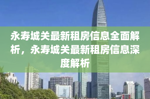 永(yong)夀(shou)城(cheng)關最新租(zu)房(fang)信(xin)息(xi)全麵解(jie)析(xi)，永(yong)夀城關(guan)最新租(zu)房(fang)信(xin)息深(shen)度(du)解(jie)析